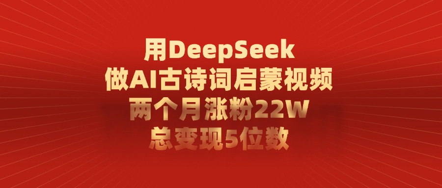 利用DeepSeek做AI古诗词启蒙视频，两个月直接涨粉22W，总变现5位数-宁率网络知识库